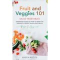 Fruit and Veggies 101 - Salad Vegetables: Gardening Guide On How To Grow The Freshest & Ripest Salad Vegetables (Perfect For Beginners)