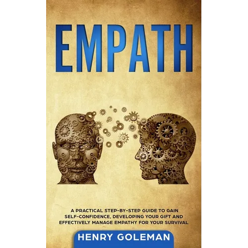 Empath: A Practical Step-By-Step Guide to Gain Self-Confidence, Developing Your Gift and Effectively Managing Empathy for Your Survival