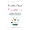 Stress-Free Prosperity: A Mindful Path to Joy, Abundance and Wealth