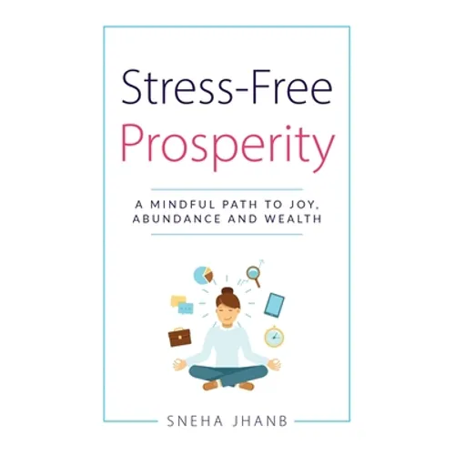Stress-Free Prosperity: A Mindful Path to Joy, Abundance and Wealth