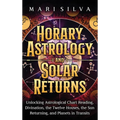 Horary Astrology and Solar Returns: Unlocking Astrological Chart Reading, Divination, the Twelve Houses, the Sun Returning, and Planets in Transits