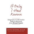 If Only I Had Known: Integrative and Alternative Paths to Recovery from Breast Cancer