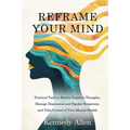 Reframe Your Mind: Practical Tools to Rewire Negative Thoughts, Manage Depression and Bipolar Symptoms, and Take Control of Your Mental Health