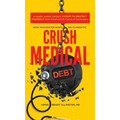 What Your Doctor Wants You to Know to Crush Medical Debt: A Health System Insider's 3 Steps to Protect Yourself from America's #1 Cause of Bankruptcy