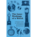 The Inner Workings of a Watch - A Simple Guide for Enthusiasts of Clockwork Mechanisms