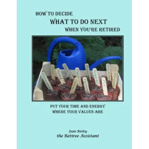 How to Decide What to Do Next When You're Retired: Put Your Time and Energy Where Your Values Are