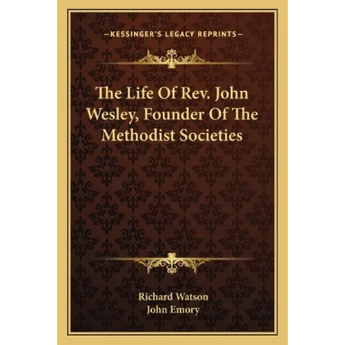 The Life Of Rev. John Wesley, Founder Of The Methodist Societies