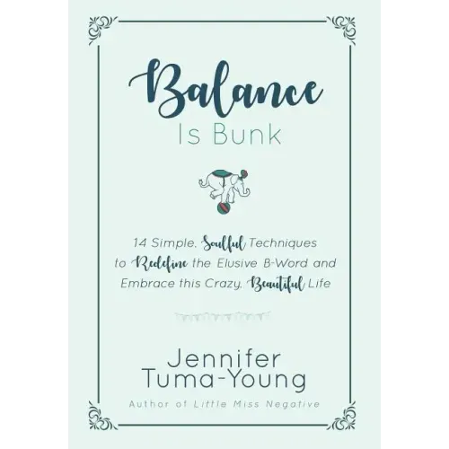 Balance is Bunk: 14 Simple, Soulful Techniques to Redefine the Elusive B-Word and Embrace this Crazy, Beautiful Life