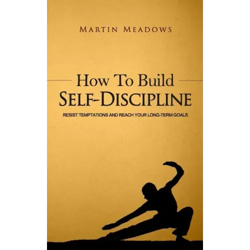 How to Build Self-Discipline: Resist Temptations and Reach Your Long-Term Goals