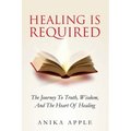 Healing Is Required: The Journey to Truth, Wisdom, and The Heart of Healing