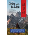 Sitting with Lao-Tzu: Discovering the Power of the Timeless, the Silent, and the Invisible in a Clamorous Modern World