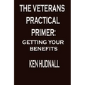 The Veterans' Practical Primer: Getting Your Benefits