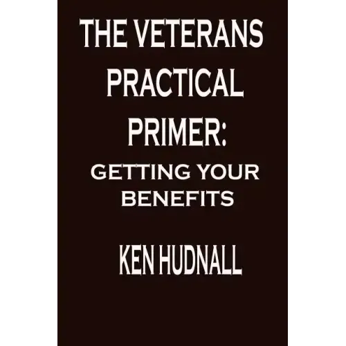 The Veterans' Practical Primer: Getting Your Benefits