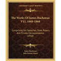The Works Of James Buchanan V11, 1860-1868: Comprising His Speeches, State Papers, And Private Correspondence (1910)