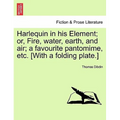 Harlequin in His Element; Or, Fire, Water, Earth, and Air; A Favourite Pantomime, Etc. [With a Folding Plate.]