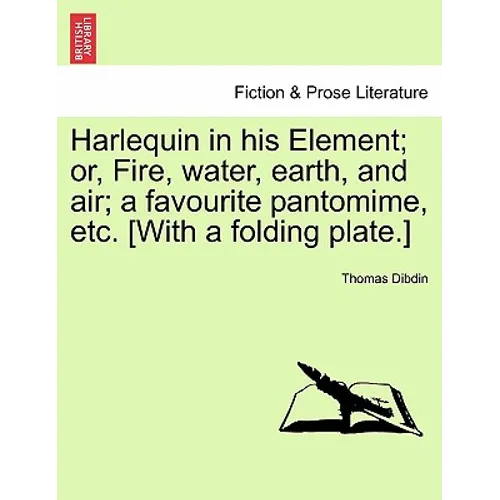 Harlequin in His Element; Or, Fire, Water, Earth, and Air; A Favourite Pantomime, Etc. [With a Folding Plate.]