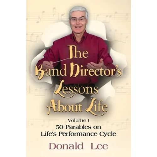 The Band Director's Lessons About Life: Volume 1: 50 Parables on Life's Performance Cycle