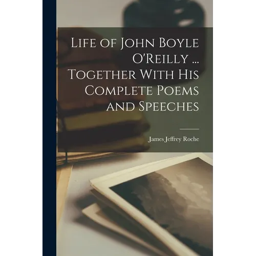 Life of John Boyle O'Reilly ... Together With his Complete Poems and Speeches
