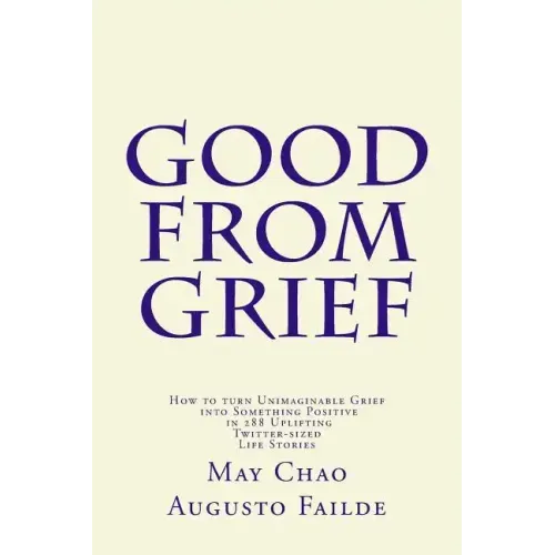Good from Grief: How to turn Unimaginable Grief into Something Positive in 288 Uplifting Twitter-sized Life Stories