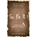 SO BE IT - A magic Manual to turn your Dreams to Destiny: From where you are now to where you want to Be