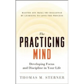 The Practicing Mind: Developing Focus and Discipline in Your Life -- Master Any Skill or Challenge by Learning to Love the Process