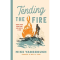 Tending the Fire: Ignite Your Heart and Live Life as a Man