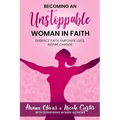 Becoming An Unstoppable Woman in Faith: Embrace Faith, Empower Lives, Inspire Change
