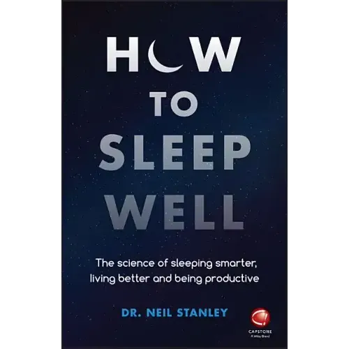 How to Sleep Well: The Science of Sleeping Smarter, Living Better and Being Productive