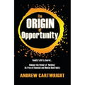 The Origin of Opportunity: Reality's Dirty Secret... Unleash the Power of "Nothing" Be Free of Financial and Mental Restraints