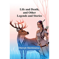 Life and Death, and Other Legends and Stories