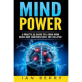 Mind Power: A Practical Guide To Learn How Mind And Subconscious Are Related