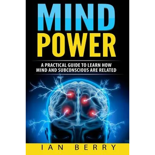 Mind Power: A Practical Guide To Learn How Mind And Subconscious Are Related