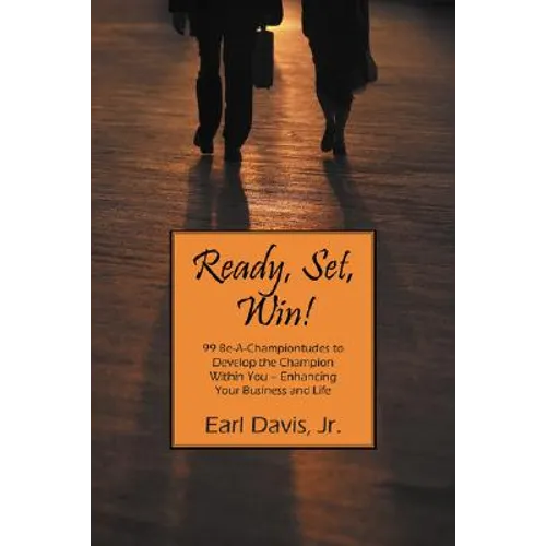 Ready, Set, Win! 99 Be-A-Championtudes to Develop the Champion Within You - Enhancing Your Business and Life