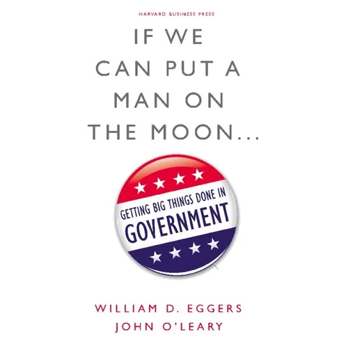 If We Can Put a Man on the Moon...: Getting Big Things Done in Government