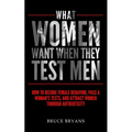 What Women Want When They Test Men: How To Decode Female Behavior, Pass A Woman's Tests, And Attract Women Through Authenticity