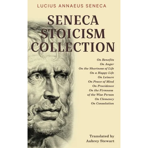 Seneca Stoicism Collection: On Benefits, On Anger, On the Shortness of Life, On a Happy Life, On Leisure, On Peace of Mind, On Providence, On the