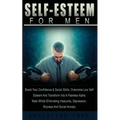 Self Esteem for Men: Boost Your Confidence & Social Skills, Overcome Low Self Esteem And Transform Into A Fearless Alpha Male Whilst Eliminating Insec