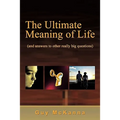 The Ultimate Meaning of Life: And Answers to Other Really Big Questions