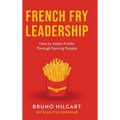 French Fry Leadership: How to Attain Profits Through Serving People