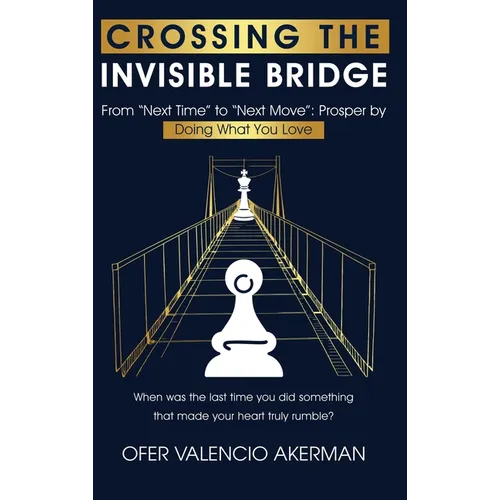 Crossing the Invisible Bridge: From "Next Time" to "Next Move" Prosper by Doing What You Love
