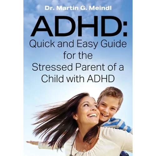 ADHD: Quick and Easy Guide for the Stressed Parent of a Child with ADHD