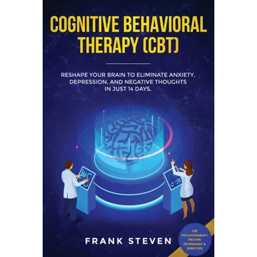Cognitive Behavioral Therapy (CBT): Reshape Your Brain to Eliminate Anxiety, Depression, and Negative Thoughts in Just 14 Days: CBT Psychotherapy Prov