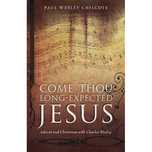 Come Thou Long-Expected Jesus: Advent and Christmas with Charles Wesley
