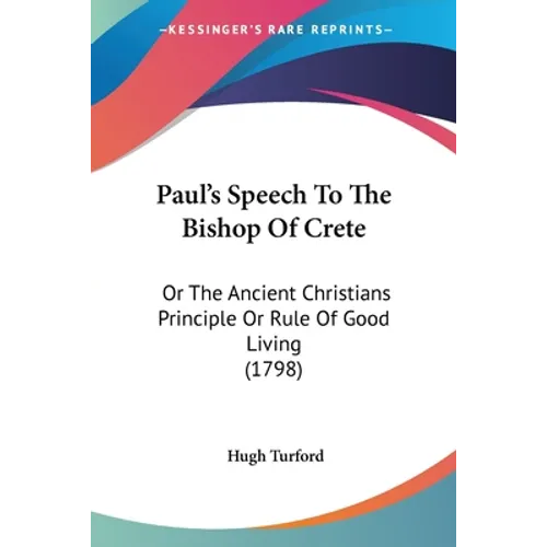 Paul's Speech To The Bishop Of Crete: Or The Ancient Christians Principle Or Rule Of Good Living (1798)