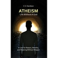 Atheism: Life Without God - A Case for Reason, Morality, and Meaning Without Religion