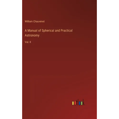 A Manual of Spherical and Practical Astronomy: Vol. II