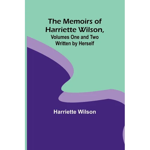 The Memoirs of Harriette Wilson, Volumes One and Two Written by Herself