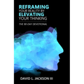 Reframing Your Reality By Elevating Your Thinking: The Ninety Day Devotional