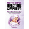 Newborn & Infant Infections Simplified: The New Mom's Baby Care Guide to Minimizing Infections and Minor Emergencies in the First Year of Life After P