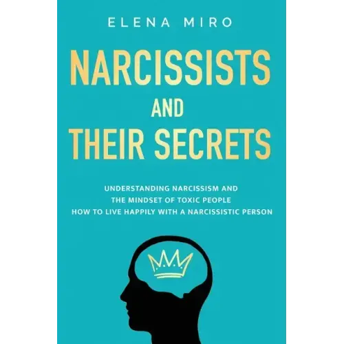 Narcissists and Their Secrets: Understanding narcissism and the mindset of toxic people. How to live happily with a narcissistic person